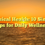 Physical Health: 10 Simple Tips for Daily Wellness