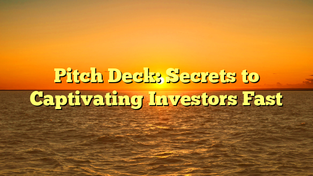 Pitch Deck: Secrets to Captivating Investors Fast