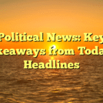 Political News: Key Takeaways from Today’s Headlines