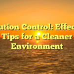 Pollution Control: Effective Tips for a Cleaner Environment