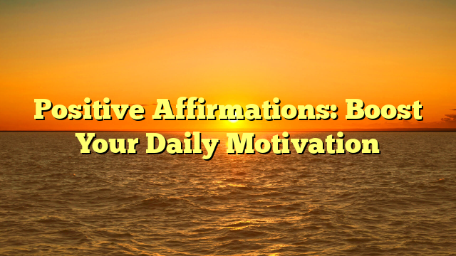 Positive Affirmations: Boost Your Daily Motivation