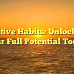 Positive Habits: Unlocking Your Full Potential Today
