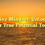 Positive Mindset: Unlocking Your True Potential Today