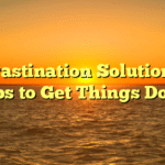 Procrastination Solutions: 10 Tips to Get Things Done