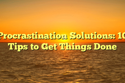 Procrastination Solutions: 10 Tips to Get Things Done