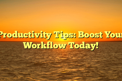 Productivity Tips: Boost Your Workflow Today!
