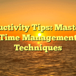 Productivity Tips: Mastering Time Management Techniques