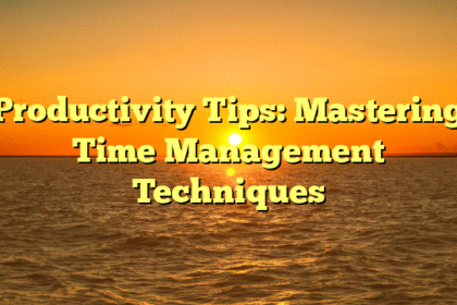Productivity Tips: Mastering Time Management Techniques