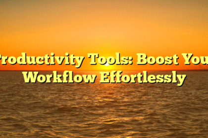 Productivity Tools: Boost Your Workflow Effortlessly