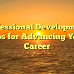 Professional Development: Tips for Advancing Your Career
