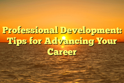 Professional Development: Tips for Advancing Your Career