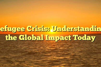 Refugee Crisis: Understanding the Global Impact Today