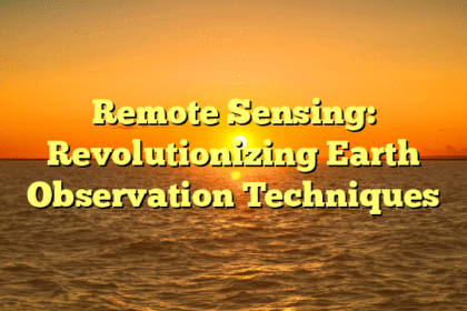 Remote Sensing: Revolutionizing Earth Observation Techniques