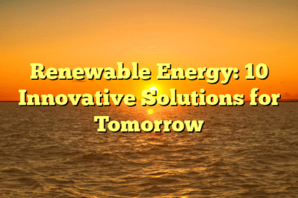 Renewable Energy: 10 Innovative Solutions for Tomorrow