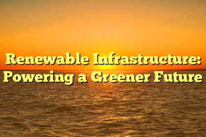 Renewable Infrastructure: Powering a Greener Future