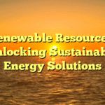 Renewable Resources: Unlocking Sustainable Energy Solutions