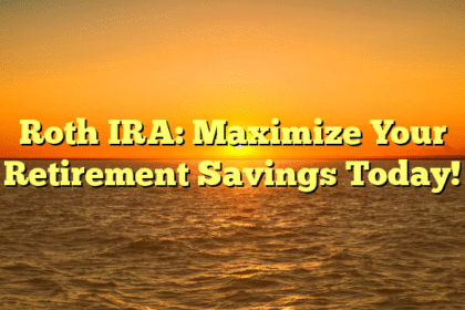 Roth IRA: Maximize Your Retirement Savings Today!