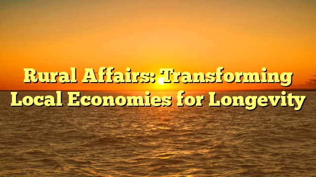 Rural Affairs: Transforming Local Economies for Longevity