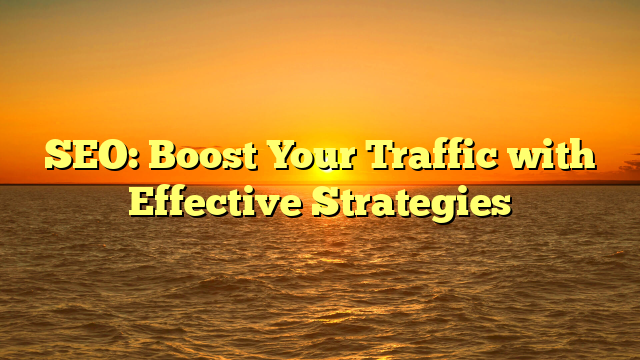 SEO: Boost Your Traffic with Effective Strategies
