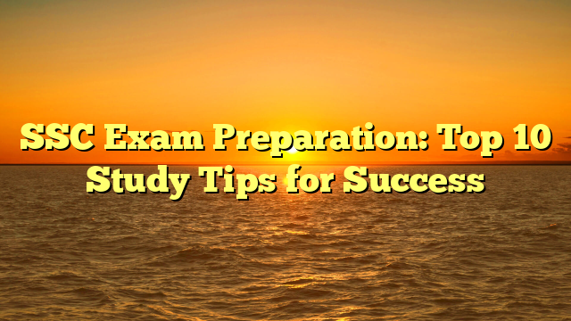 SSC Exam Preparation: Top 10 Study Tips for Success