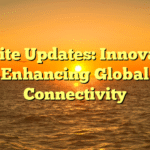 Satellite Updates: Innovations Enhancing Global Connectivity