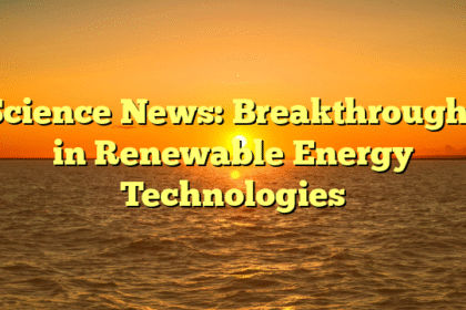 Science News: Breakthroughs in Renewable Energy Technologies