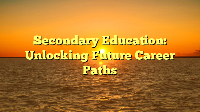Secondary Education: Unlocking Future Career Paths