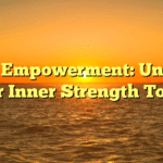 Self Empowerment: Unlock Your Inner Strength Today