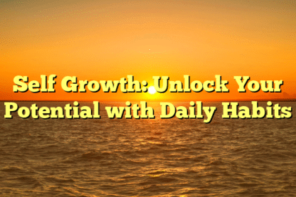 Self Growth: Unlock Your Potential with Daily Habits