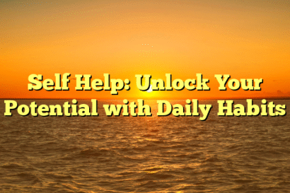 Self Help: Unlock Your Potential with Daily Habits