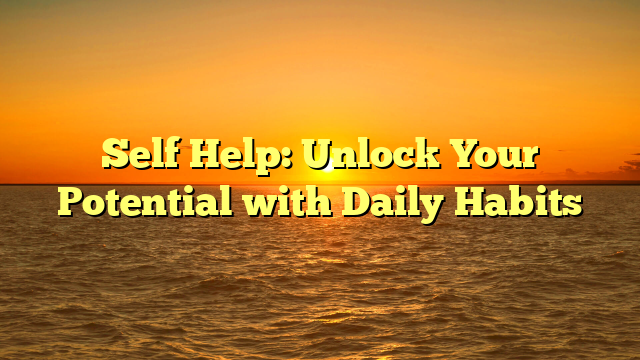 Self Help: Unlock Your Potential with Daily Habits