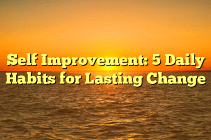 Self Improvement: 5 Daily Habits for Lasting Change
