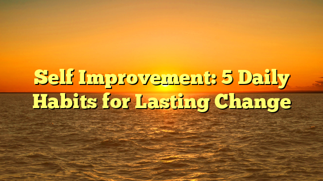 Self Improvement: 5 Daily Habits for Lasting Change