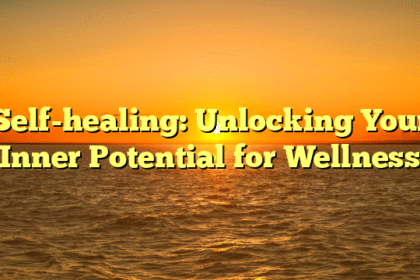 Self-healing: Unlocking Your Inner Potential for Wellness