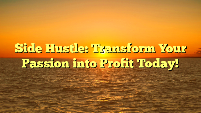 Side Hustle: Transform Your Passion into Profit Today!
