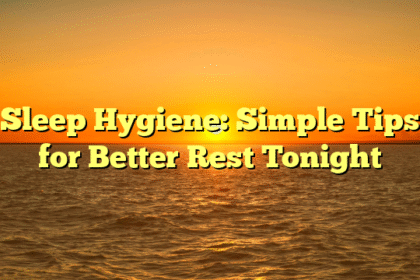 Sleep Hygiene: Simple Tips for Better Rest Tonight