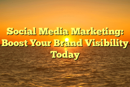 Social Media Marketing: Boost Your Brand Visibility Today