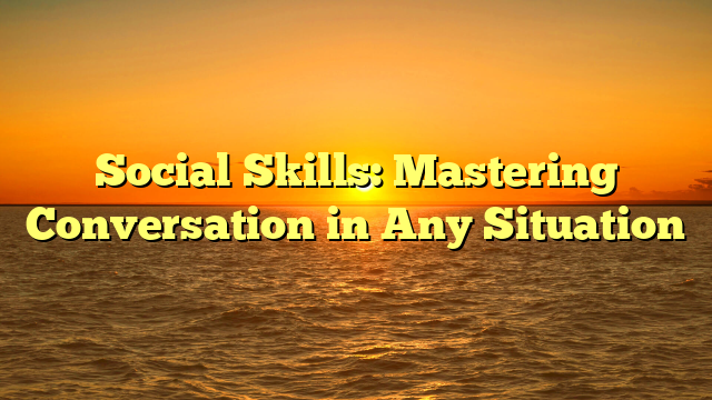 Social Skills: Mastering Conversation in Any Situation