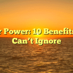 Solar Power: 10 Benefits You Can’t Ignore
