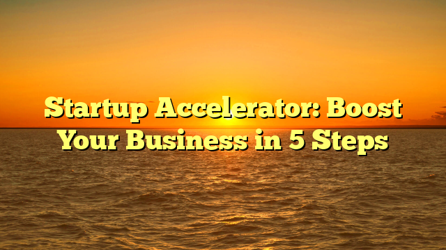 Startup Accelerator: Boost Your Business in 5 Steps