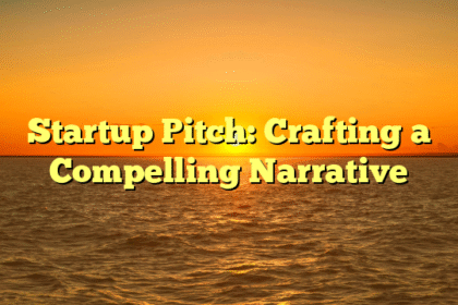 Startup Pitch: Crafting a Compelling Narrative