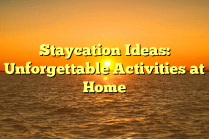 Staycation Ideas: Unforgettable Activities at Home