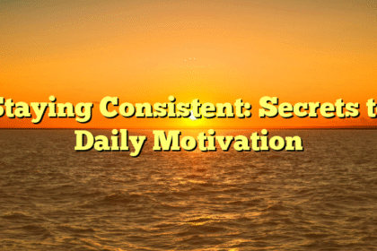 Staying Consistent: Secrets to Daily Motivation