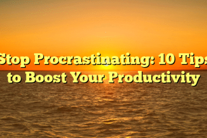 Stop Procrastinating: 10 Tips to Boost Your Productivity