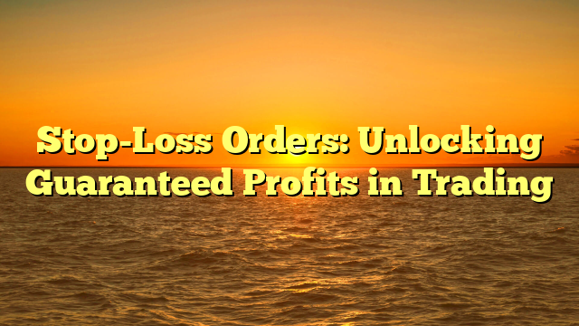 Stop-Loss Orders: Unlocking Guaranteed Profits in Trading
