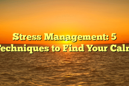 Stress Management: 5 Techniques to Find Your Calm