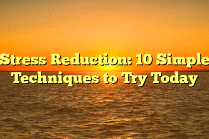 Stress Reduction: 10 Simple Techniques to Try Today