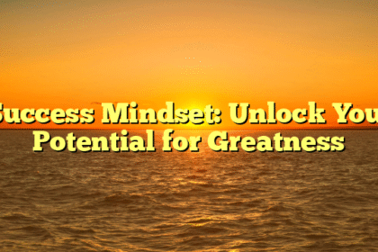 Success Mindset: Unlock Your Potential for Greatness