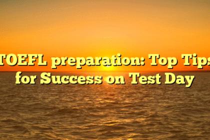 TOEFL preparation: Top Tips for Success on Test Day