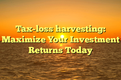 Tax-loss harvesting: Maximize Your Investment Returns Today